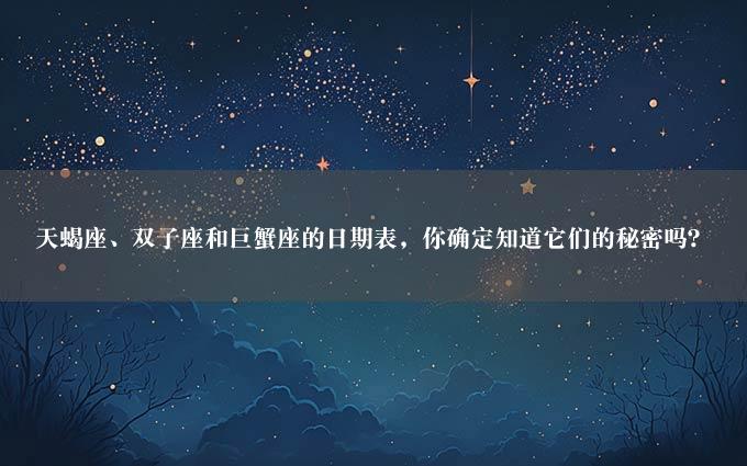 天蝎座、双子座和巨蟹座的日期表，你确定知道它们的秘密吗？