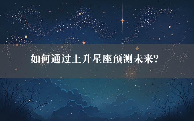 如何通过上升星座预测未来？