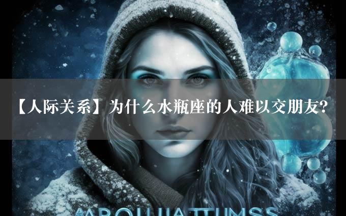 【人际关系】为什么水瓶座的人难以交朋友？