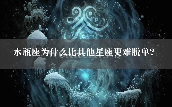 水瓶座为什么比其他星座更难脱单？