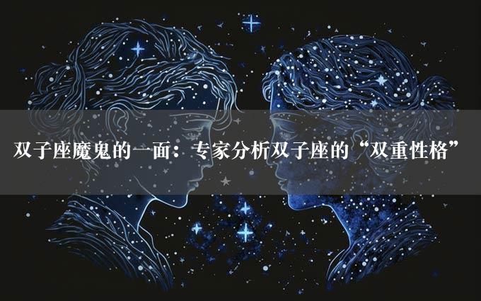 双子座魔鬼的一面：专家分析双子座的“双重性格”