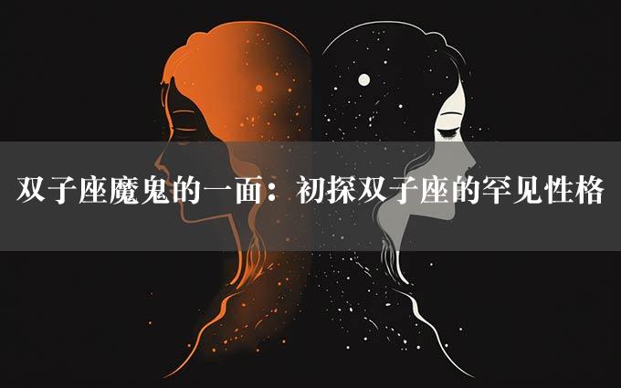 双子座魔鬼的一面：初探双子座的罕见性格