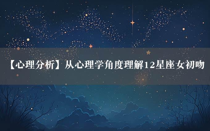 【心理分析】从心理学角度理解12星座女初吻