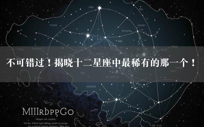 不可错过！揭晓十二星座中最稀有的那一个！