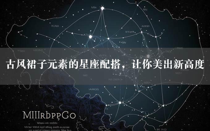 古风裙子元素的星座配搭，让你美出新高度