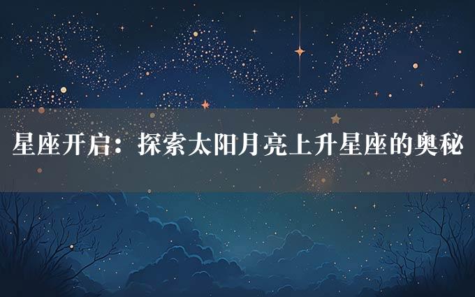 星座开启：探索太阳月亮上升星座的奥秘