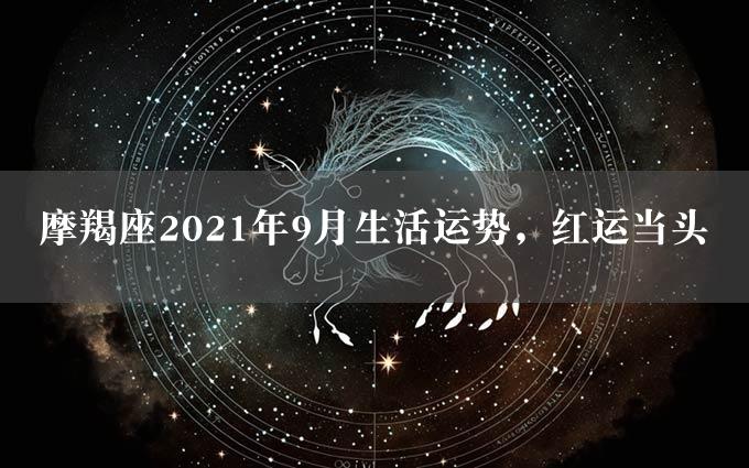 摩羯座2021年9月生活运势，红运当头