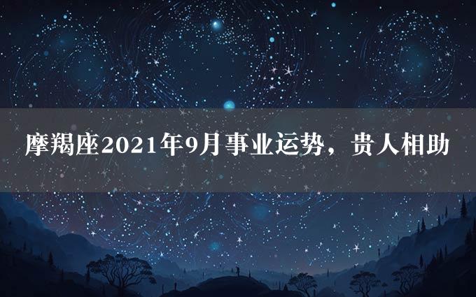 摩羯座2021年9月事业运势，贵人相助