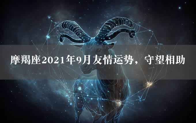 摩羯座2021年9月友情运势，守望相助