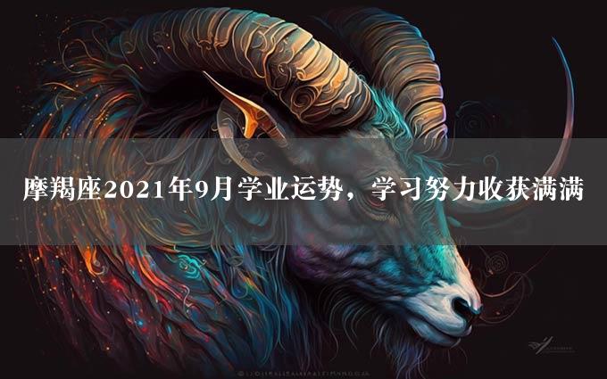 摩羯座2021年9月学业运势，学习努力收获满满