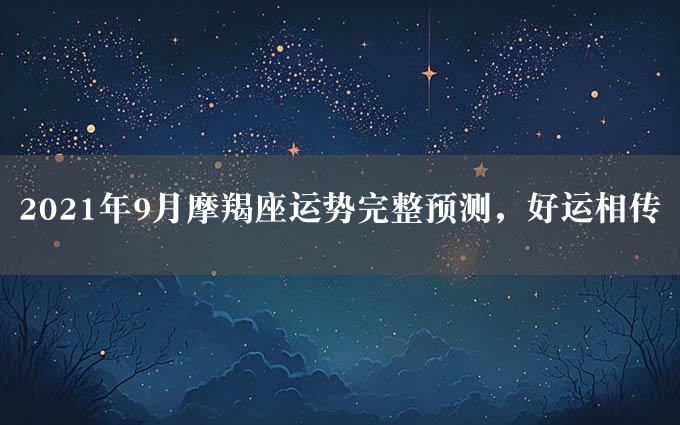 2021年9月摩羯座运势完整预测，好运相传