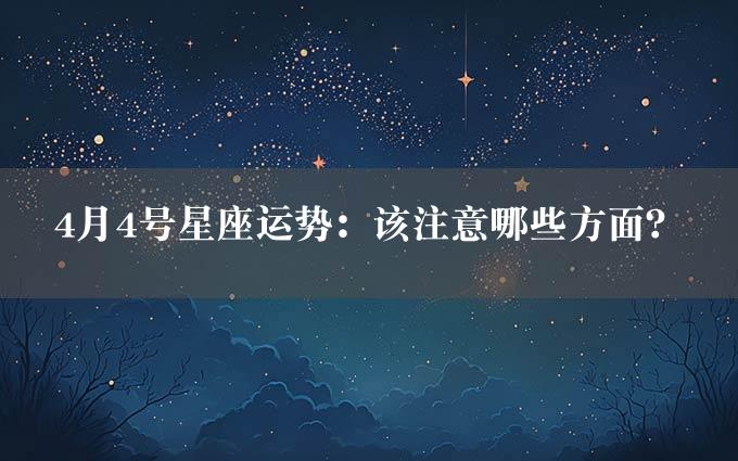 4月4号星座运势：该注意哪些方面？