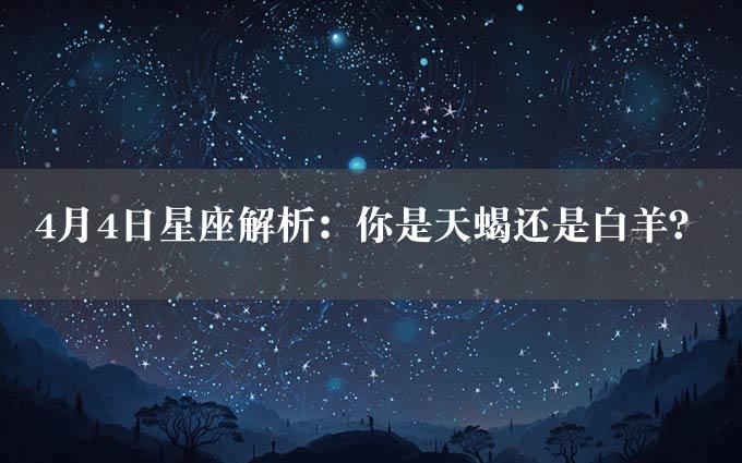 4月4日星座解析：你是天蝎还是白羊？