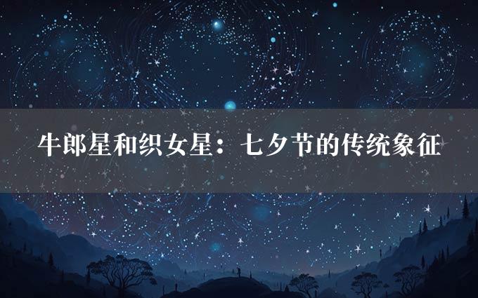 牛郎星和织女星：七夕节的传统象征