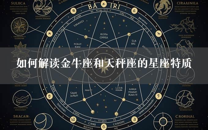 如何解读金牛座和天秤座的星座特质