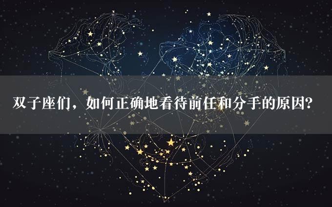 双子座们，如何正确地看待前任和分手的原因？