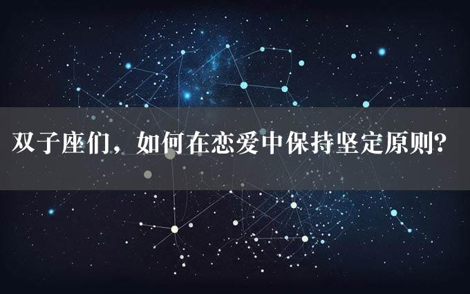 双子座们，如何在恋爱中保持坚定原则？