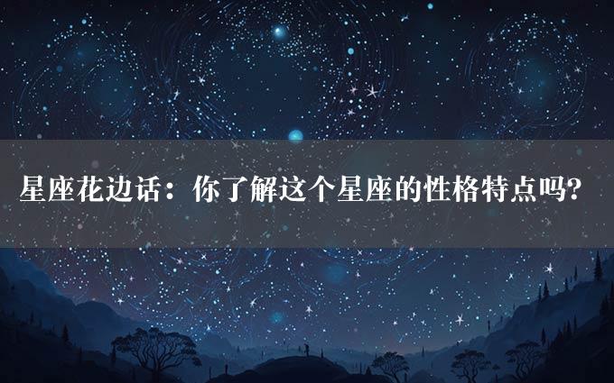 星座花边话：你了解这个星座的性格特点吗？