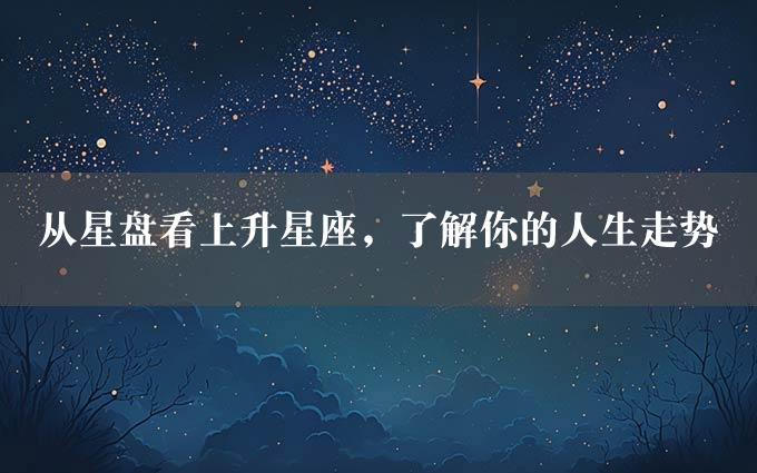 从星盘看上升星座，了解你的人生走势