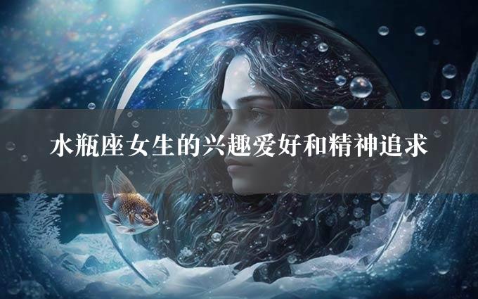 水瓶座女生的兴趣爱好和精神追求