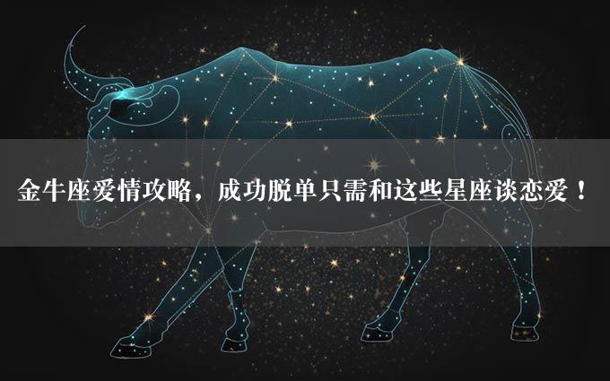 金牛座爱情攻略，成功脱单只需和这些星座谈恋爱！