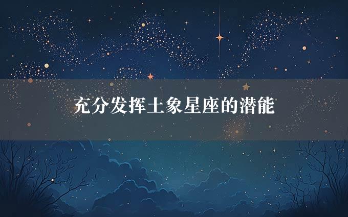 充分发挥土象星座的潜能