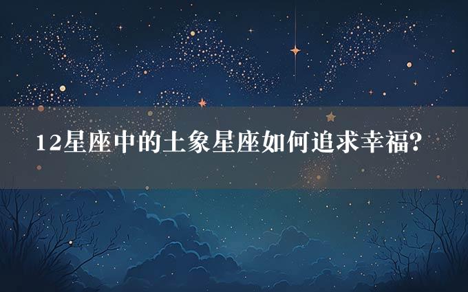 12星座中的土象星座如何追求幸福？