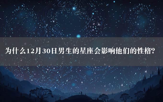 为什么12月30日男生的星座会影响他们的性格？