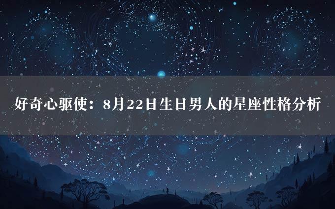 好奇心驱使：8月22日生日男人的星座性格分析