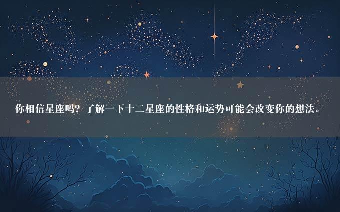 你相信星座吗？了解一下十二星座的性格和运势可能会改变你的想法。