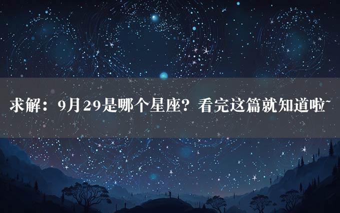 求解：9月29是哪个星座？看完这篇就知道啦~