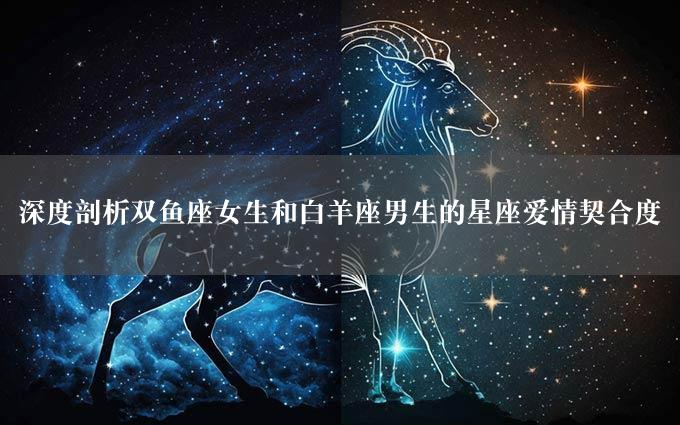 深度剖析双鱼座女生和白羊座男生的星座爱情契合度