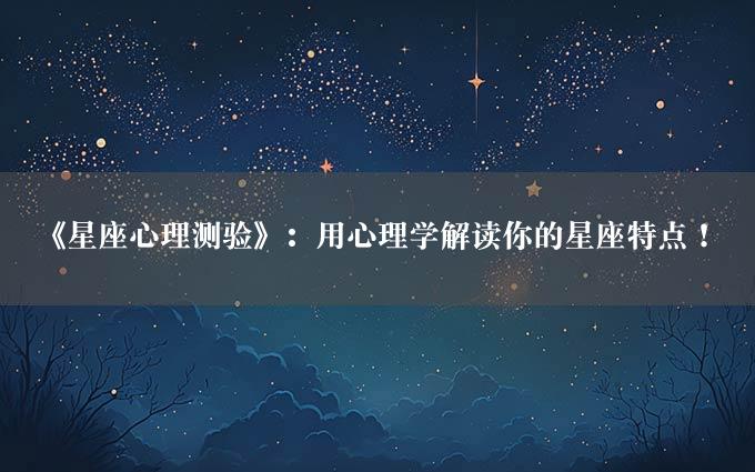 《星座心理测验》：用心理学解读你的星座特点！