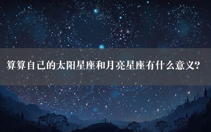 算算自己的太阳星座和月亮星座有什么意义？