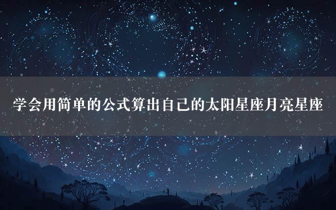 学会用简单的公式算出自己的太阳星座月亮星座