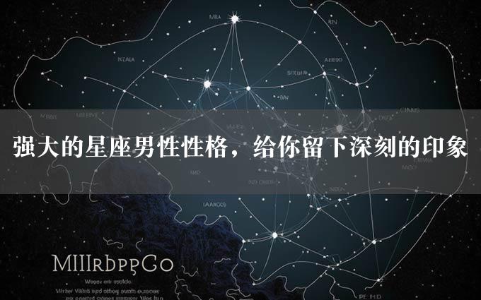 强大的星座男性性格，给你留下深刻的印象