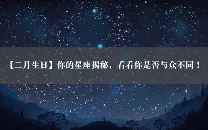 【二月生日】你的星座揭秘，看看你是否与众不同！