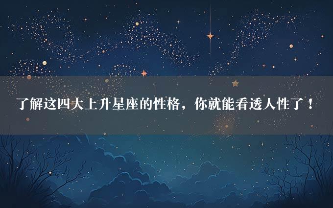 了解这四大上升星座的性格，你就能看透人性了！