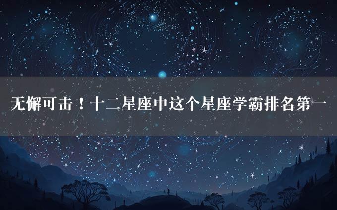 无懈可击！十二星座中这个星座学霸排名第一