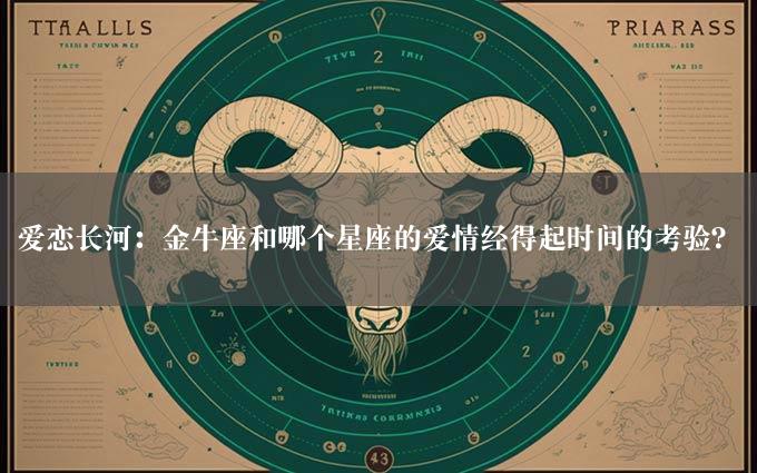 爱恋长河：金牛座和哪个星座的爱情经得起时间的考验？