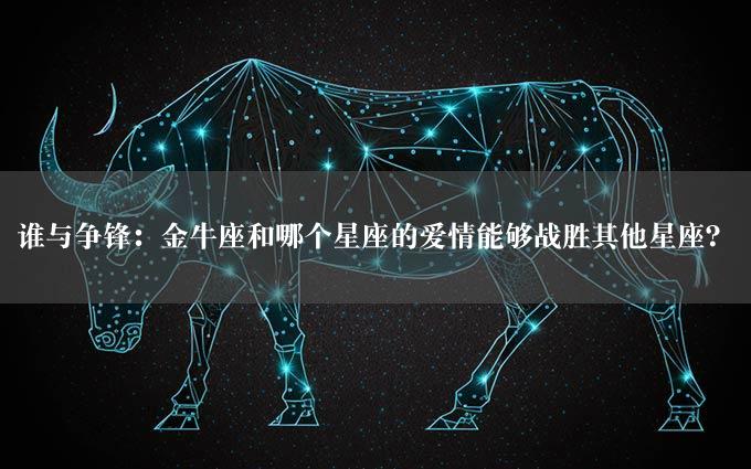 谁与争锋：金牛座和哪个星座的爱情能够战胜其他星座？