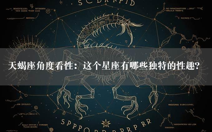 天蝎座角度看性：这个星座有哪些独特的性趣？