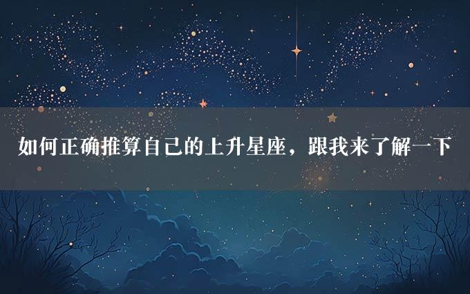 如何正确推算自己的上升星座，跟我来了解一下