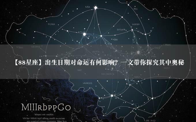 【88星座】出生日期对命运有何影响？一文带你探究其中奥秘