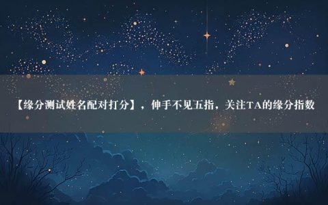 【缘分测试姓名配对打分】，伸手不见五指，关注TA的缘分指数