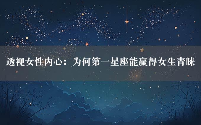 透视女性内心：为何第一星座能赢得女生青睐