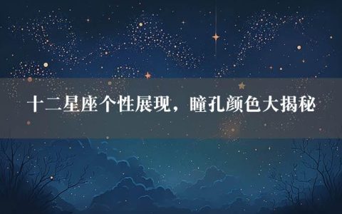 十二星座个性展现，瞳孔颜色大揭秘