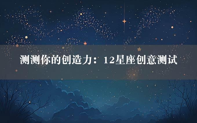 测测你的创造力：12星座创意测试