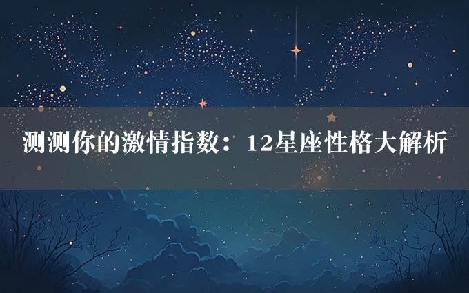 测测你的激情指数：12星座性格大解析