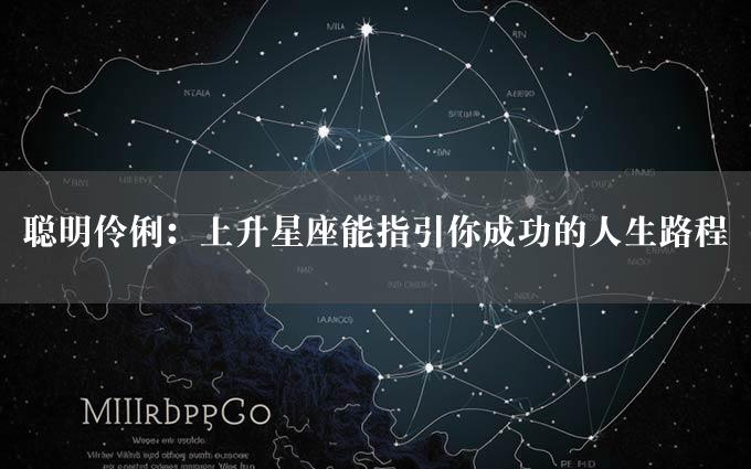 聪明伶俐：上升星座能指引你成功的人生路程